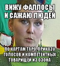 вижу фаллосы и сажаю людей по картам таро, приказу голосов и компетентных товарищей из озона