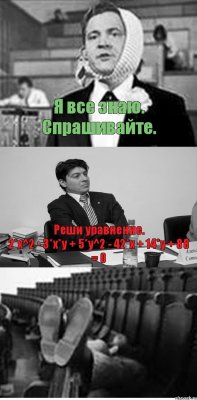 Я все знаю. Спрашивайте. Реши уравнение.
2*х^2 - 3*x*y + 5*у^2 - 42*x + 14*у + 88 = 0