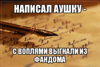 написал аушку - с воплями выгнали из фандома