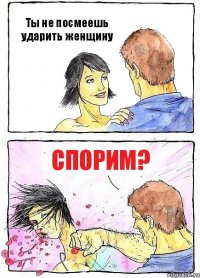 Ты не посмеешь ударить женщину СПОРИМ?