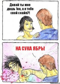 Давай ты мне дашь 1кк, а я тебе свой скайп?! НА СУКА ЯБРЬ!