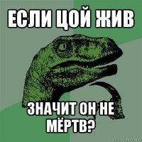 если цой жив значит он не мёртв?