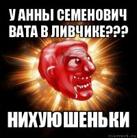 у анны семенович вата в ливчике??? нихуюшеньки