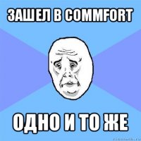 зашел в commfort одно и то же