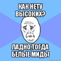 как нету высоких? ладно,тогда белые миды