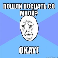 пошли посцать со мной? okay(