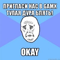 пригласи нас в gamx тупая дура блять! okay