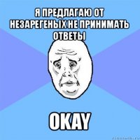 я предлагаю от незарегеных не принимать ответы okay