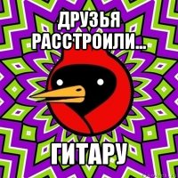 друзья расстроили... гитару