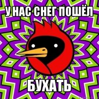 у нас снег пошёл бухать