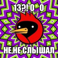 13?! о_о не,не слышал