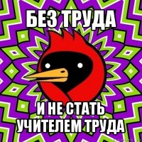 без труда и не стать учителем труда