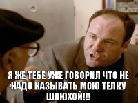 я же тебе уже говорил что не надо называть мою телку шлюхой!!!