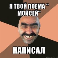 я твой поема " мойсей" написал