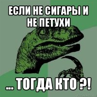 если не сигары и не петухи ... тогда кто ?!