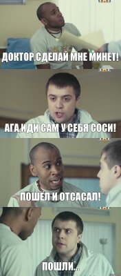 Доктор,сделай мне минет! Ага,иди сам у себя соси! Пошёл и отсасал! Пошли...