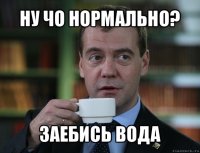 ну чо нормально? заебись вода