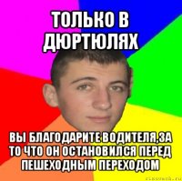 только в дюртюлях вы благодарите водителя,за то что он остановился перед пешеходным переходом