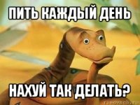 пить каждый день нахуй так делать?