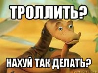 троллить? нахуй так делать?