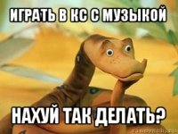 играть в кс с музыкой нахуй так делать?