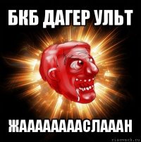 бкб дагер ульт жааааааааслааан