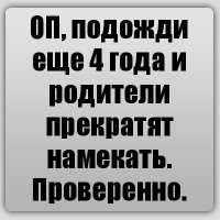 ОП, подожди еще 4 года и родители прекратят намекать. Проверенно.