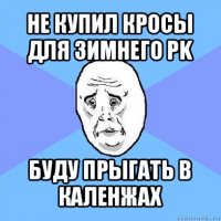 не купил кросы для зимнего pk буду прыгать в каленжах