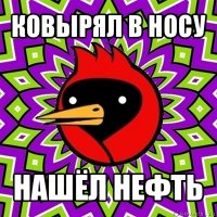 ковырял в носу нашёл нефть