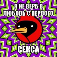 я не верб в любовь с первого секса