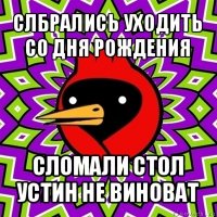 слбрались уходить со дня рождения сломали стол устин не виноват