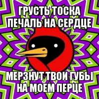 грусть тоска печаль на сердце мерзнут твои губы на моем перце