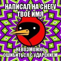 написал на снегу твоё имя невозможно ошибиться с ударением