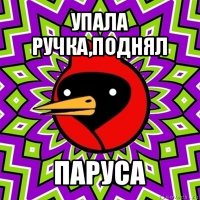 упала ручка,поднял паруса