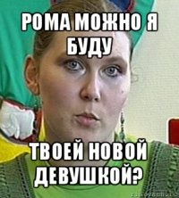 рома можно я буду твоей новой девушкой?