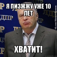 я пизжжу уже 10 лет хватит!