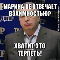 марина не отвечает взаимностью? хватит это терпеть!