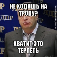 не ходишь на тропу? хватит это терпеть