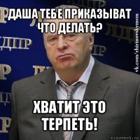 даша тебе приказыват что делать? хватит это терпеть!