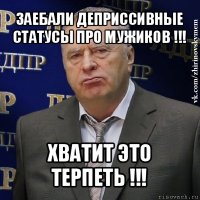 заебали деприссивные статусы про мужиков !!! хватит это терпеть !!!