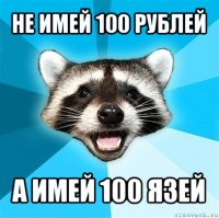 не имей 100 рублей а имей 100 язей