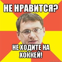 не нравится? не ходите на хоккей!