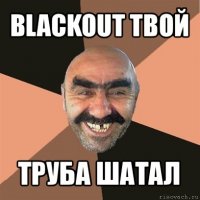 blackout твой труба шатал