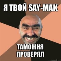 я твой say-mak таможня проверял