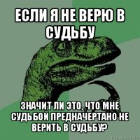 если я не верю в судьбу значит ли это, что мне судьбой предначертано не верить в судьбу?