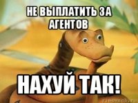 не выплатить за агентов нахуй так!