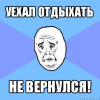 уехал отдыхать не вернулся!