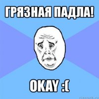 грязная падла! okay :(