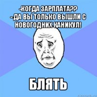 -когда зарплата??
- да вы только вышли с новогодних каникул! блять