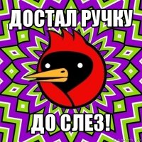 достал ручку до слез!